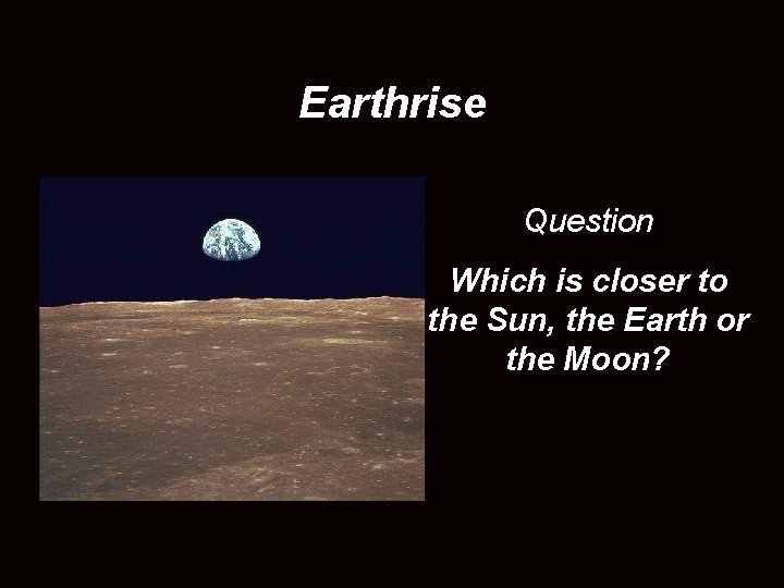 Earthrise Question Which is closer to the Sun, the Earth or the Moon? 