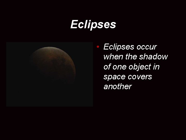 Eclipses • Eclipses occur when the shadow of one object in space covers another