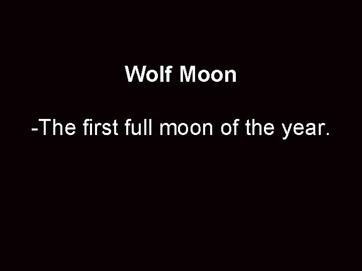 Wolf Moon -The first full moon of the year. 
