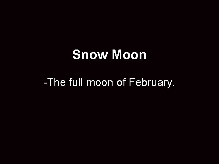 Snow Moon -The full moon of February. 