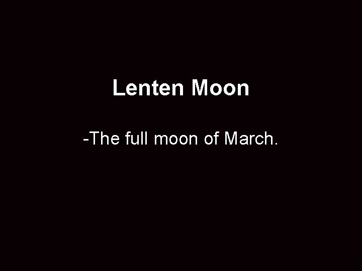 Lenten Moon -The full moon of March. 