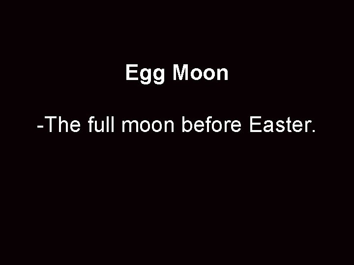 Egg Moon -The full moon before Easter. 