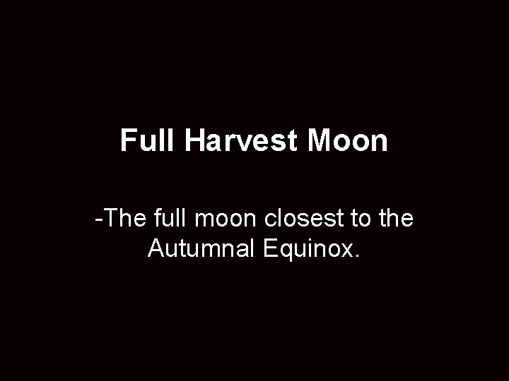 Full Harvest Moon -The full moon closest to the Autumnal Equinox. 