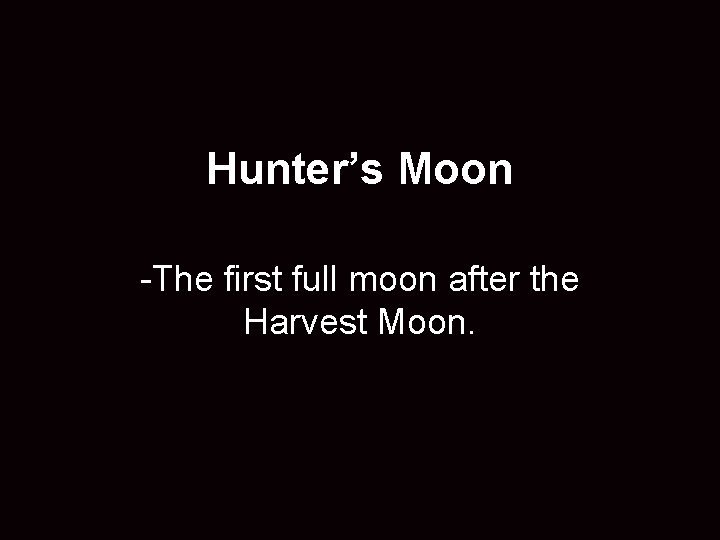 Hunter’s Moon -The first full moon after the Harvest Moon. 