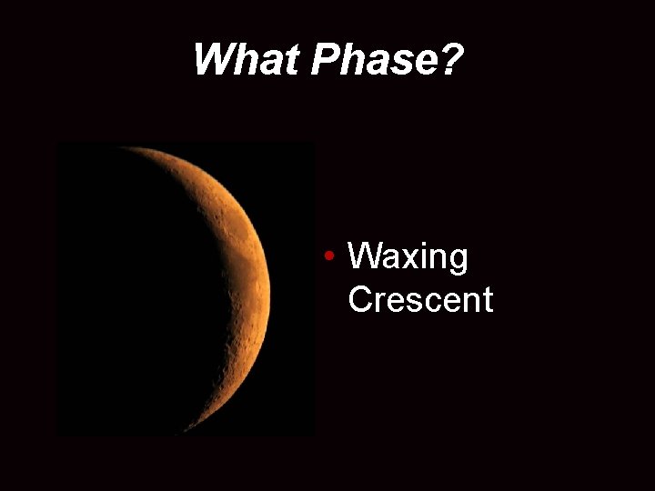 What Phase? • Waxing Crescent 
