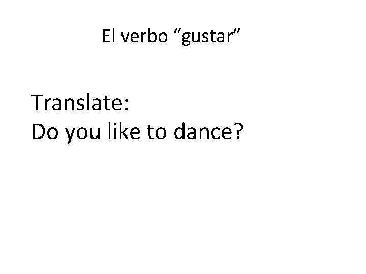 El verbo “gustar” Translate: Do you like to dance? 