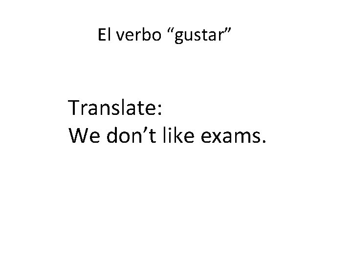 El verbo “gustar” Translate: We don’t like exams. 