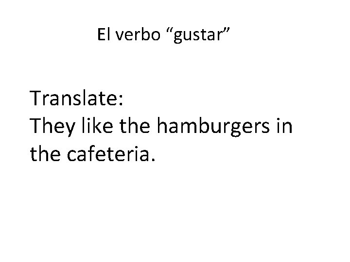 El verbo “gustar” Translate: They like the hamburgers in the cafeteria. 