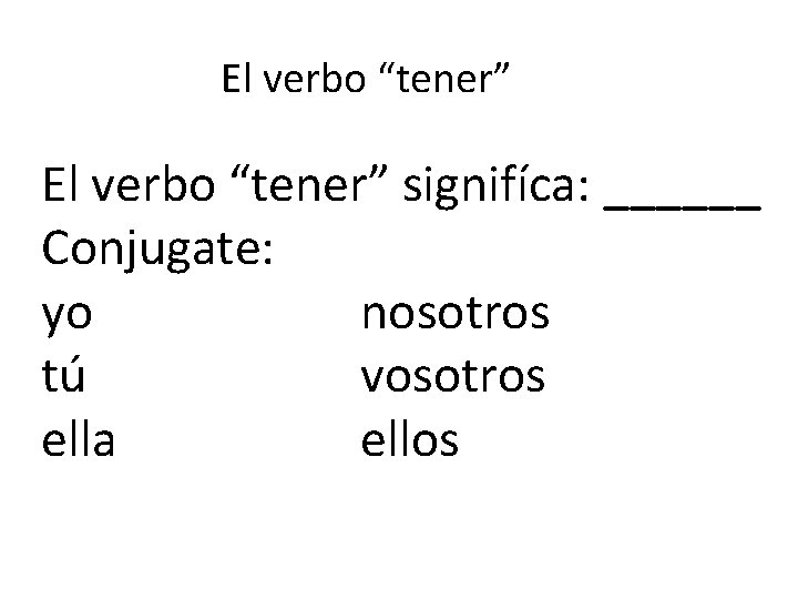 El verbo “tener” signifíca: ______ Conjugate: yo nosotros tú vosotros ella ellos 