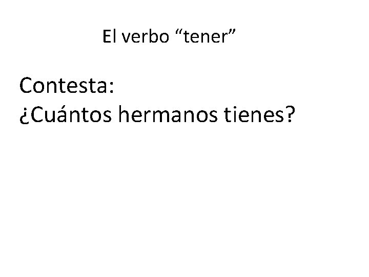 El verbo “tener” Contesta: ¿Cuántos hermanos tienes? 