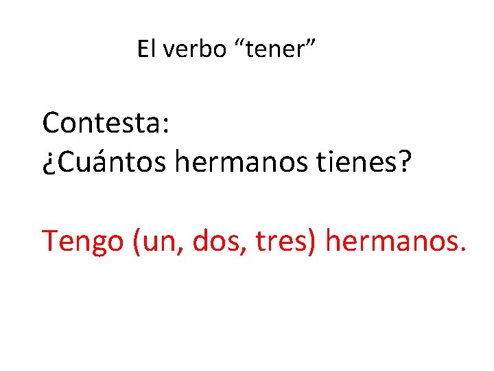 El verbo “tener” Contesta: ¿Cuántos hermanos tienes? Tengo (un, dos, tres) hermanos. 