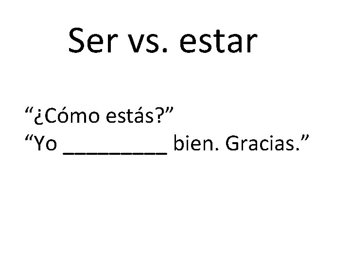 Ser vs. estar “¿Cómo estás? ” “Yo _____ bien. Gracias. ” 