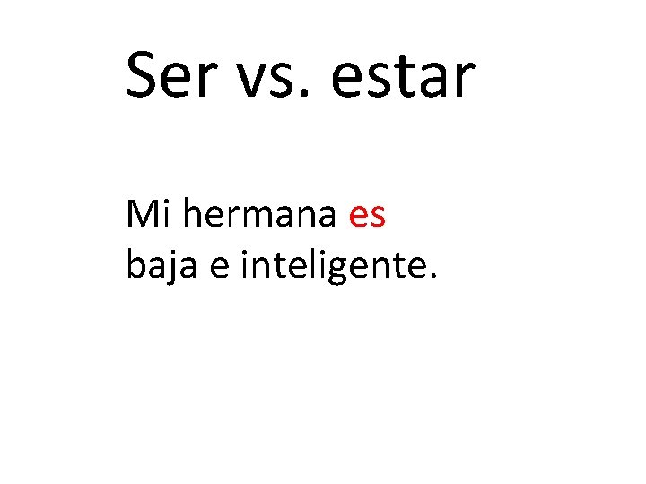 Ser vs. estar Mi hermana es baja e inteligente. 