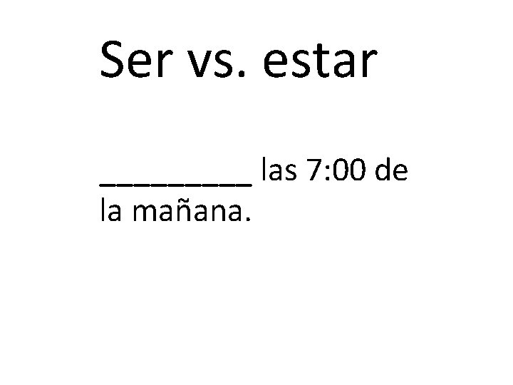 Ser vs. estar _____ las 7: 00 de la mañana. 