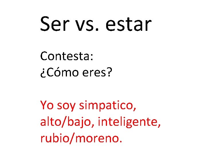 Ser vs. estar Contesta: ¿Cómo eres? Yo soy simpatico, alto/bajo, inteligente, rubio/moreno. 