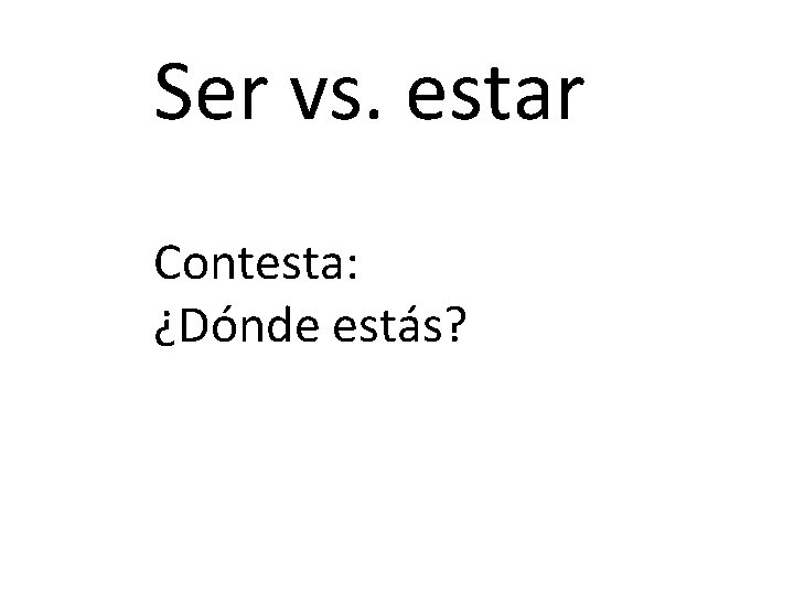 Ser vs. estar Contesta: ¿Dónde estás? 