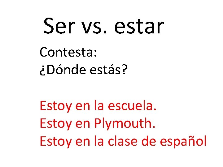 Ser vs. estar Contesta: ¿Dónde estás? Estoy en la escuela. Estoy en Plymouth. Estoy