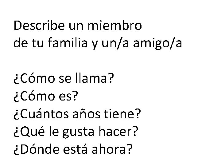 Describe un miembro de tu familia y un/a amigo/a ¿Cómo se llama? ¿Cómo es?