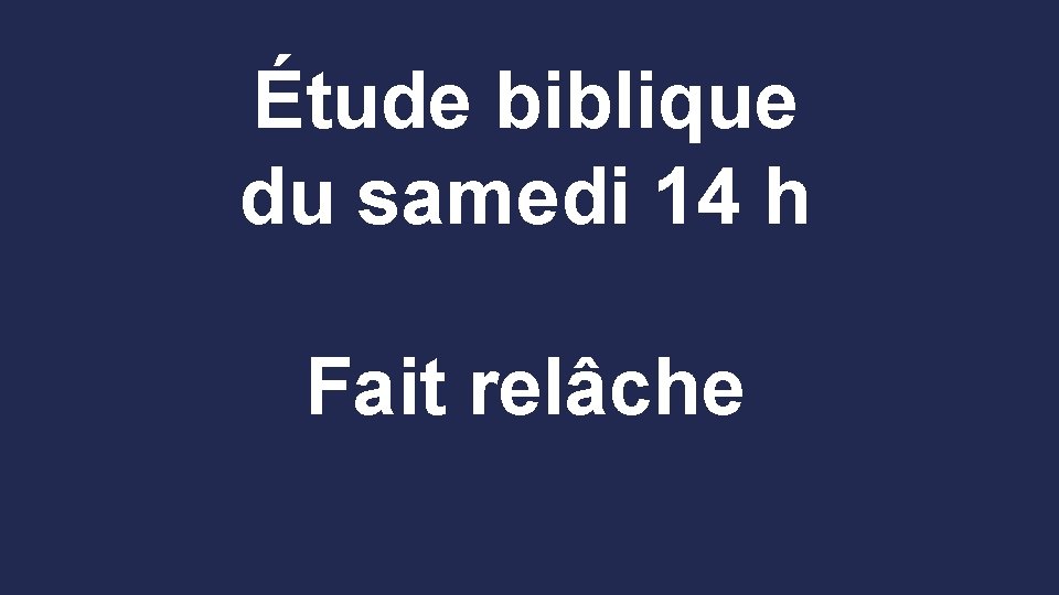 Étude biblique du samedi 14 h Fait relâche 