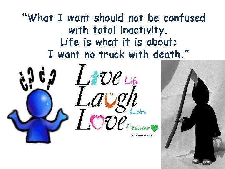 “What I want should not be confused with total inactivity. Life is what it