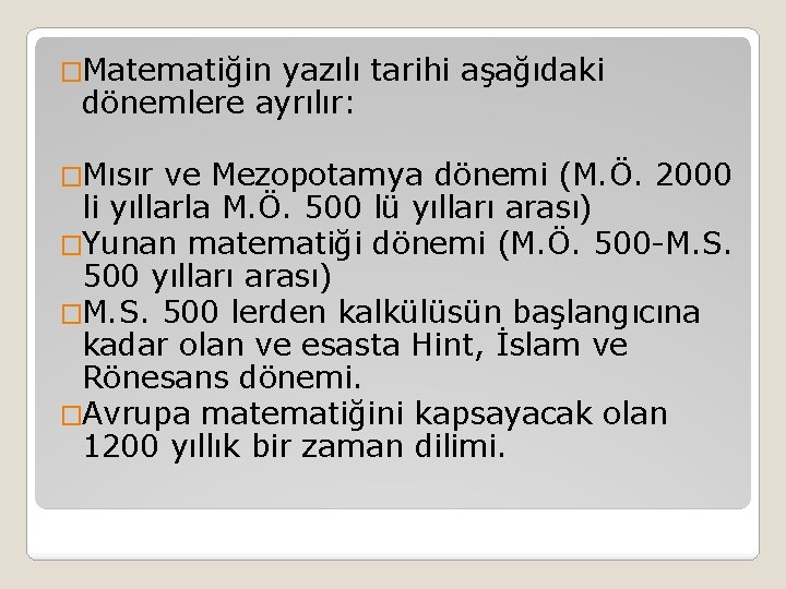 �Matematiğin yazılı tarihi aşağıdaki dönemlere ayrılır: �Mısır ve Mezopotamya dönemi (M. Ö. 2000 li