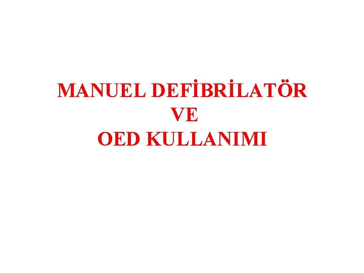 MANUEL DEFİBRİLATÖR VE OED KULLANIMI 