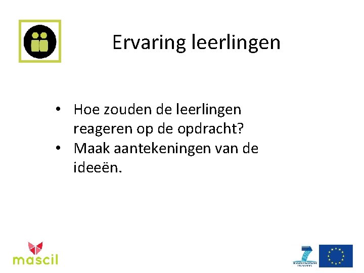 Ervaring leerlingen • Hoe zouden de leerlingen reageren op de opdracht? • Maak aantekeningen