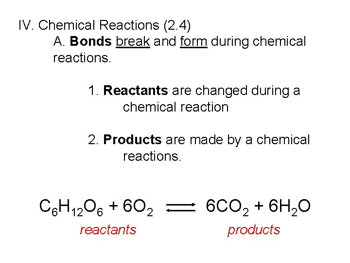 IV. Chemical Reactions (2. 4) A. Bonds break and form during chemical reactions. 1. IV. Chemical Reactions (2. 4) A. Bonds break and form during chemical reactions. 1.