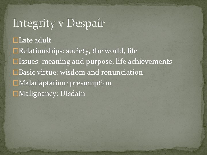 Integrity v Despair �Late adult �Relationships: society, the world, life �Issues: meaning and purpose,