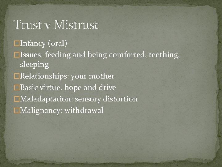 Trust v Mistrust �Infancy (oral) �Issues: feeding and being comforted, teething, sleeping �Relationships: your