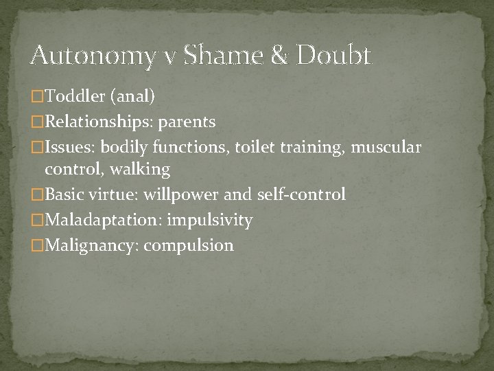 Autonomy v Shame & Doubt �Toddler (anal) �Relationships: parents �Issues: bodily functions, toilet training,