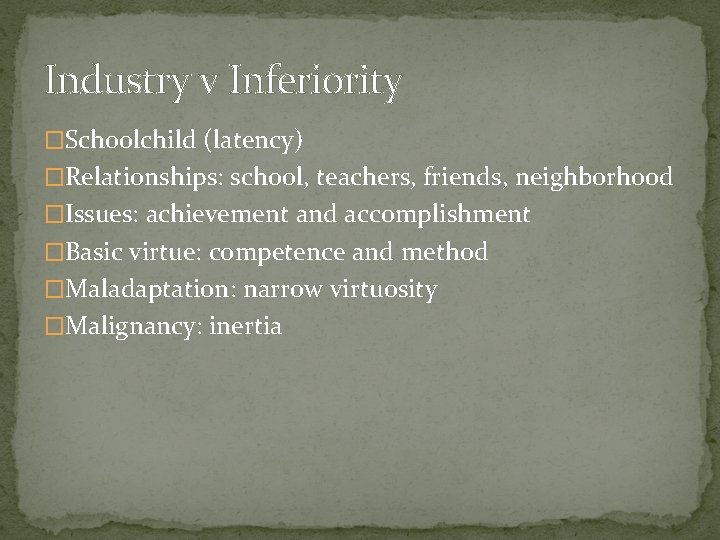 Industry v Inferiority �Schoolchild (latency) �Relationships: school, teachers, friends, neighborhood �Issues: achievement and accomplishment