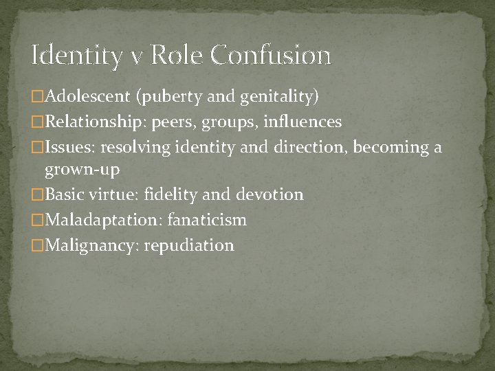 Identity v Role Confusion �Adolescent (puberty and genitality) �Relationship: peers, groups, influences �Issues: resolving