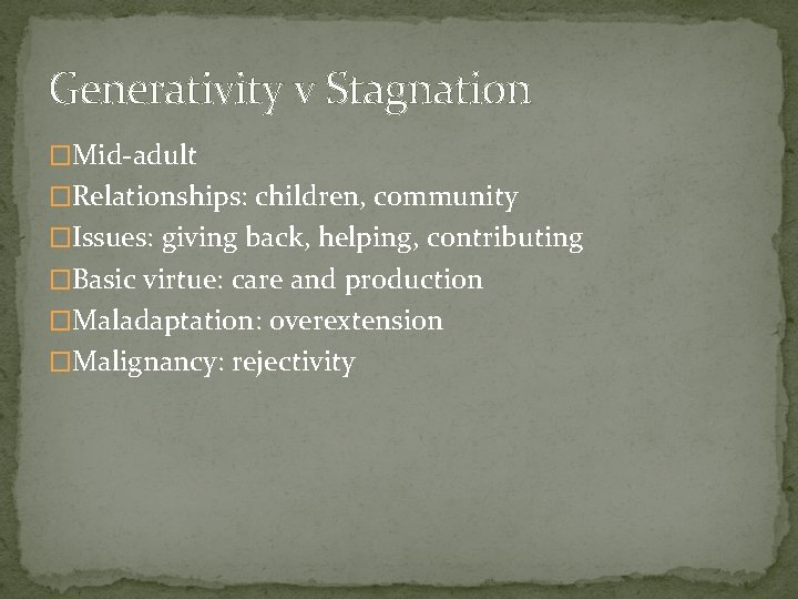 Generativity v Stagnation �Mid-adult �Relationships: children, community �Issues: giving back, helping, contributing �Basic virtue: