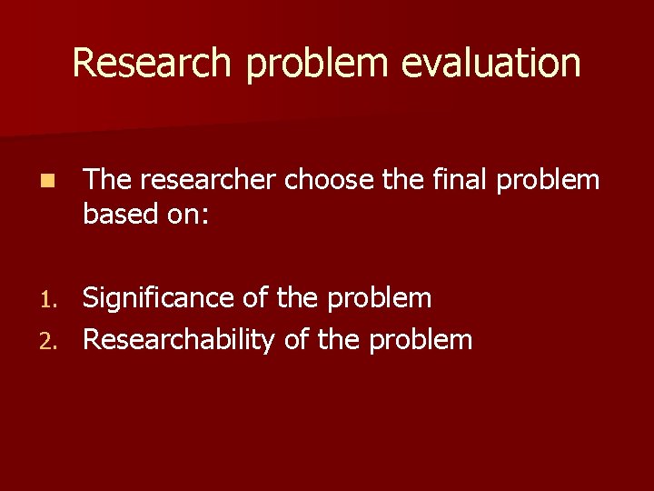 Research problem evaluation n The researcher choose the final problem based on: Significance of