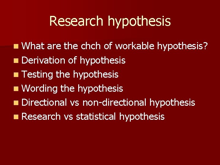 Research hypothesis n What are the chch of workable hypothesis? n Derivation of hypothesis