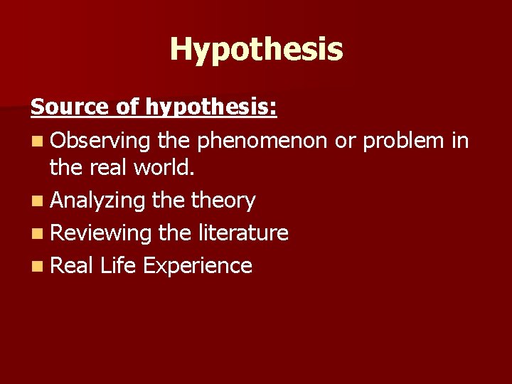 Hypothesis Source of hypothesis: n Observing the phenomenon or problem in the real world.