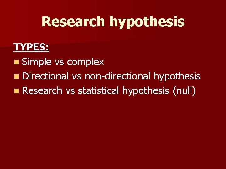 Research hypothesis TYPES: n Simple vs complex n Directional vs non-directional hypothesis n Research