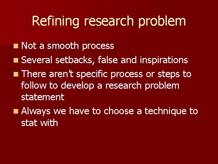 Refining research problem n Not a smooth process n Several setbacks, false and inspirations