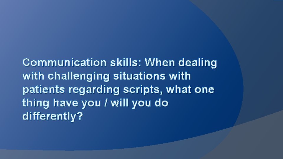 Communication skills: When dealing with challenging situations with patients regarding scripts, what one thing