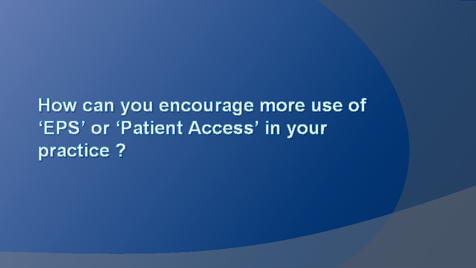 How can you encourage more use of ‘EPS’ or ‘Patient Access’ in your practice
