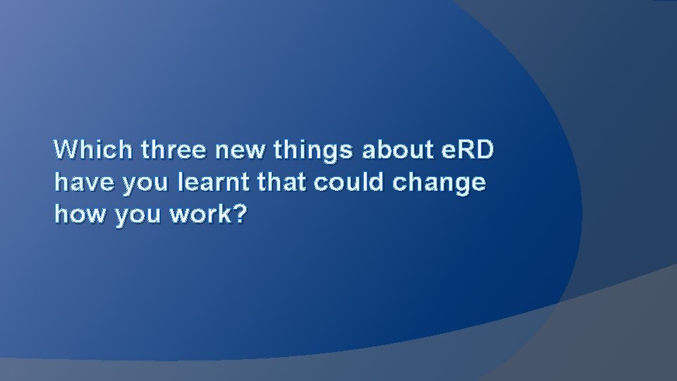 Which three new things about e. RD have you learnt that could change how