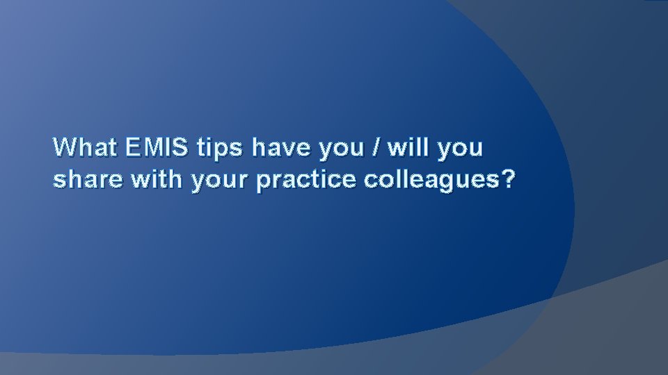 What EMIS tips have you / will you share with your practice colleagues? 