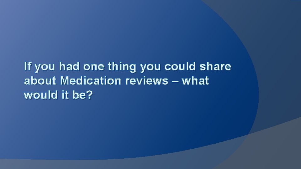 If you had one thing you could share about Medication reviews – what would