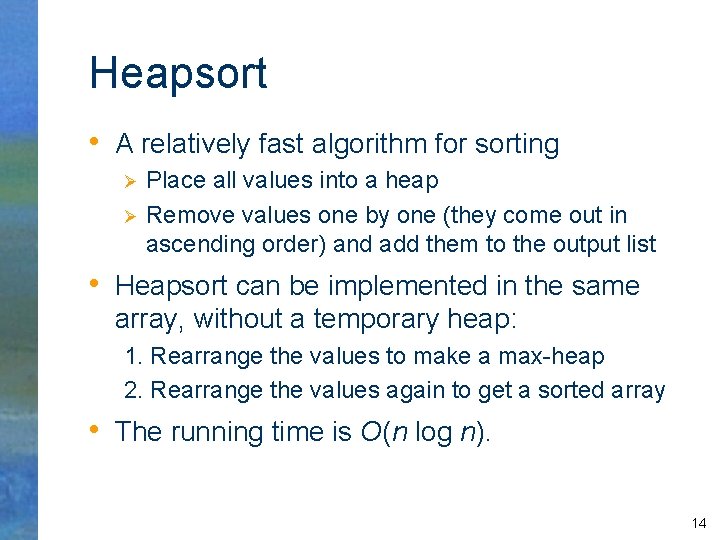 Heapsort • A relatively fast algorithm for sorting Ø Ø Place all values into