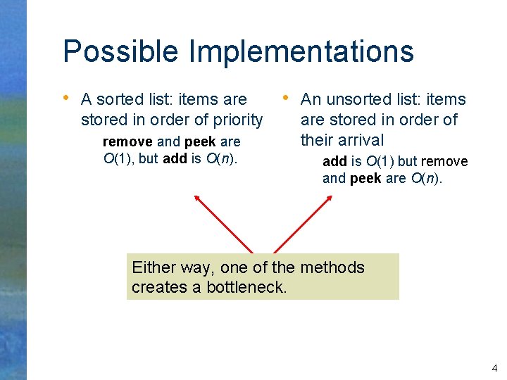 Possible Implementations • A sorted list: items are stored in order of priority remove