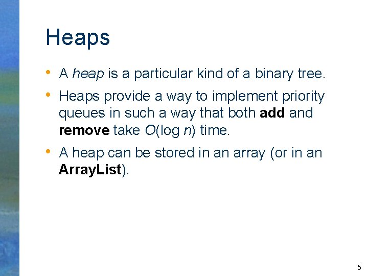 Heaps • A heap is a particular kind of a binary tree. • Heaps