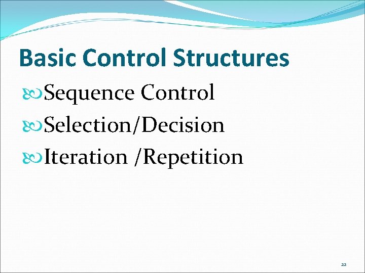 Basic Control Structures Sequence Control Selection/Decision Iteration /Repetition 22 Basic Control Structures Sequence Control Selection/Decision Iteration /Repetition 22