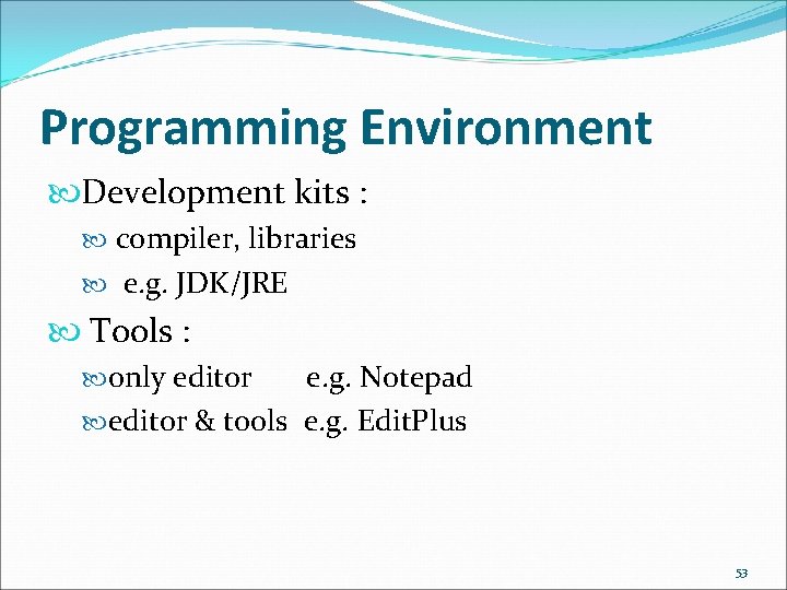 Programming Environment Development kits : compiler, libraries e. g. JDK/JRE Tools : only editor Programming Environment Development kits : compiler, libraries e. g. JDK/JRE Tools : only editor