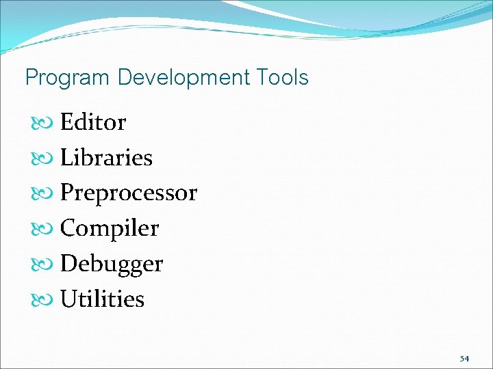 Program Development Tools Editor Libraries Preprocessor Compiler Debugger Utilities 54 Program Development Tools Editor Libraries Preprocessor Compiler Debugger Utilities 54